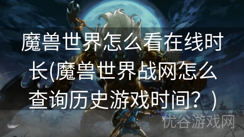 魔兽世界怎么看在线时长(魔兽世界战网怎么查询历史游戏时间？)