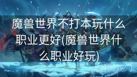 魔兽世界不打本玩什么职业更好(魔兽世界什么职业好玩)