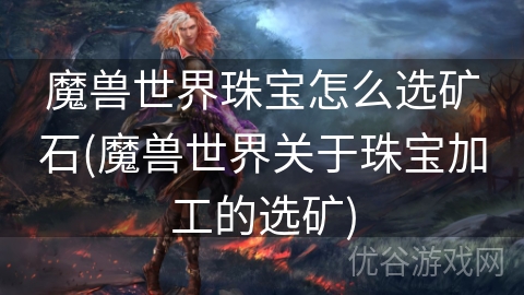 魔兽世界珠宝怎么选矿石(魔兽世界关于珠宝加工的选矿)