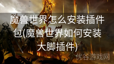 魔兽世界怎么安装插件包(魔兽世界如何安装大脚插件)