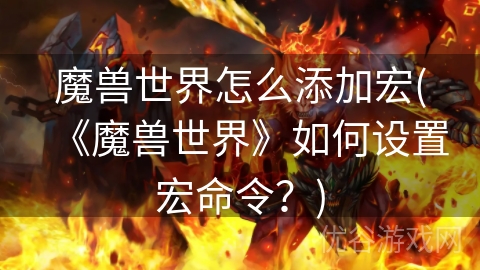 魔兽世界怎么添加宏(《魔兽世界》如何设置宏命令？)