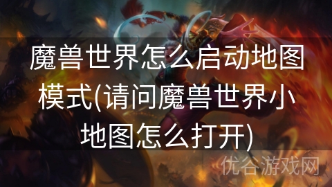 魔兽世界怎么启动地图模式(请问魔兽世界小地图怎么打开)