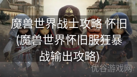 魔兽世界战士攻略 怀旧(魔兽世界怀旧服狂暴战输出攻略)