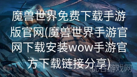 魔兽世界免费下载手游版官网(魔兽世界手游官网下载安装wow手游官方下载链接分享)