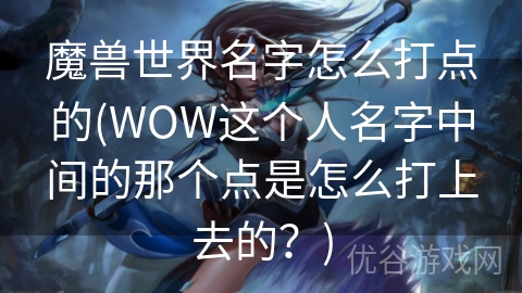 魔兽世界名字怎么打点的(WOW这个人名字中间的那个点是怎么打上去的？)