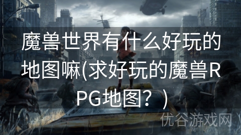 魔兽世界有什么好玩的地图嘛(求好玩的魔兽RPG地图？)