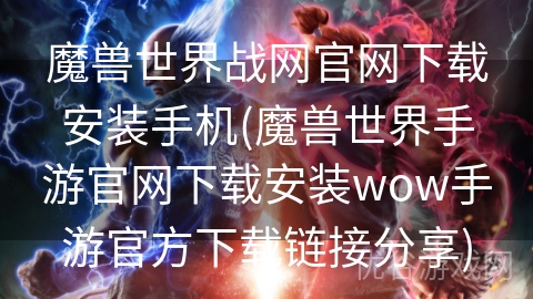 魔兽世界战网官网下载安装手机(魔兽世界手游官网下载安装wow手游官方下载链接分享)