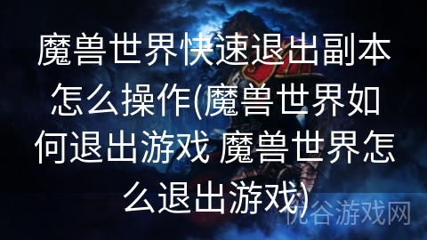 魔兽世界快速退出副本怎么操作(魔兽世界如何退出游戏 魔兽世界怎么退出游戏)