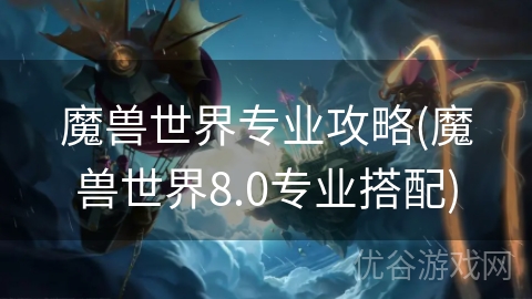 魔兽世界专业攻略(魔兽世界8.0专业搭配)