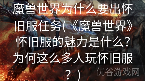 魔兽世界为什么要出怀旧服任务(《魔兽世界》怀旧服的魅力是什么？为何这么多人玩怀旧服？)