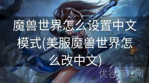 魔兽世界怎么设置中文模式(美服魔兽世界怎么改中文)