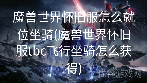 魔兽世界怀旧服怎么就位坐骑(魔兽世界怀旧服tbc飞行坐骑怎么获得)