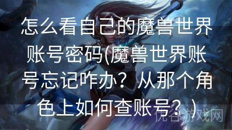 怎么看自己的魔兽世界账号密码(魔兽世界账号忘记咋办？从那个角色上如何查账号？)