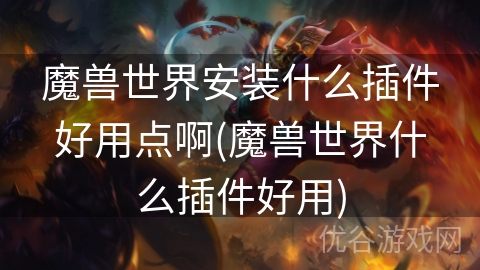 魔兽世界安装什么插件好用点啊(魔兽世界什么插件好用)