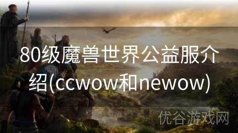 80级魔兽世界公益服介绍(ccwow和newow)