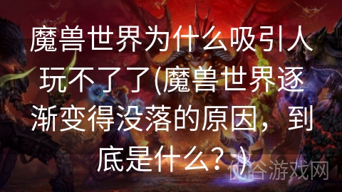 魔兽世界为什么吸引人玩不了了(魔兽世界逐渐变得没落的原因，到底是什么？)