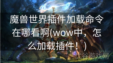 魔兽世界插件加载命令在哪看啊(wow中，怎么加载插件！)