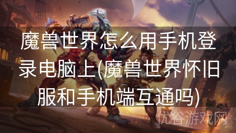 魔兽世界怎么用手机登录电脑上(魔兽世界怀旧服和手机端互通吗)