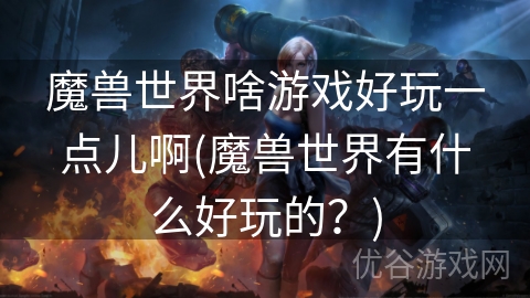 魔兽世界啥游戏好玩一点儿啊(魔兽世界有什么好玩的？)