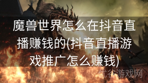 魔兽世界怎么在抖音直播赚钱的(抖音直播游戏推广怎么赚钱)