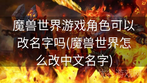 魔兽世界游戏角色可以改名字吗(魔兽世界怎么改中文名字)