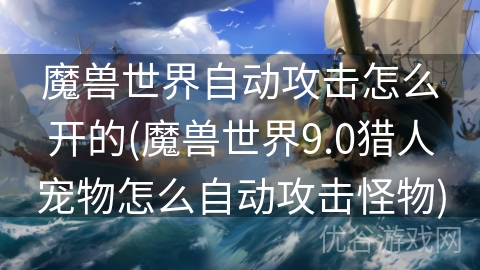 魔兽世界自动攻击怎么开的(魔兽世界9.0猎人宠物怎么自动攻击怪物)