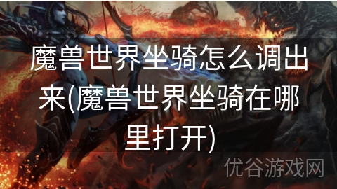 魔兽世界坐骑怎么调出来(魔兽世界坐骑在哪里打开)