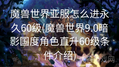 魔兽世界亚服怎么进永久60级(魔兽世界9.0暗影国度角色直升60级条件介绍)