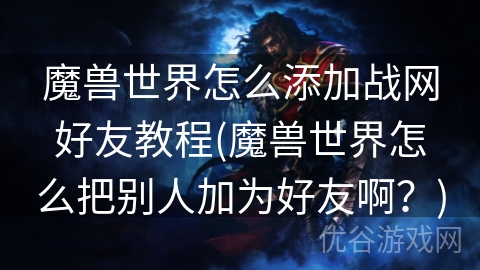 魔兽世界怎么添加战网好友教程(魔兽世界怎么把别人加为好友啊？)