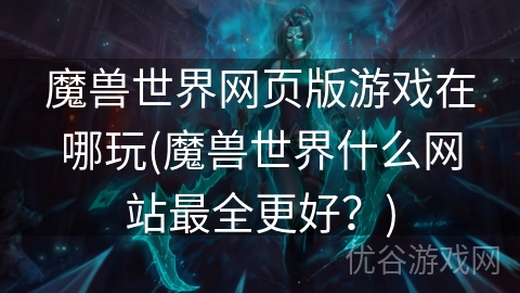 魔兽世界网页版游戏在哪玩(魔兽世界什么网站最全更好？)