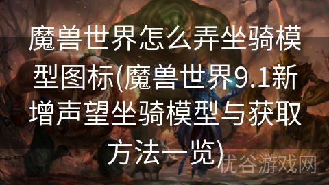 魔兽世界怎么弄坐骑模型图标(魔兽世界9.1新增声望坐骑模型与获取方法一览)