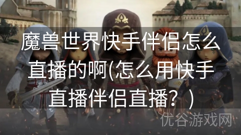 魔兽世界快手伴侣怎么直播的啊(怎么用快手直播伴侣直播？)