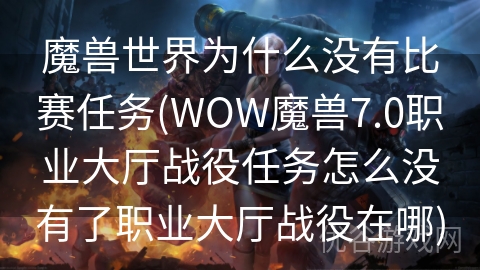 魔兽世界为什么没有比赛任务(WOW魔兽7.0职业大厅战役任务怎么没有了职业大厅战役在哪)