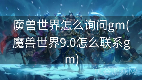 魔兽世界怎么询问gm(魔兽世界9.0怎么联系gm)