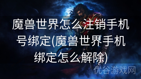 魔兽世界怎么注销手机号绑定(魔兽世界手机绑定怎么解除)