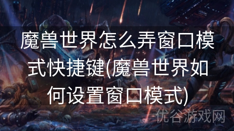 魔兽世界怎么弄窗口模式快捷键(魔兽世界如何设置窗口模式)