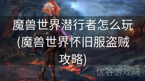 魔兽世界潜行者怎么玩(魔兽世界怀旧服盗贼攻略)