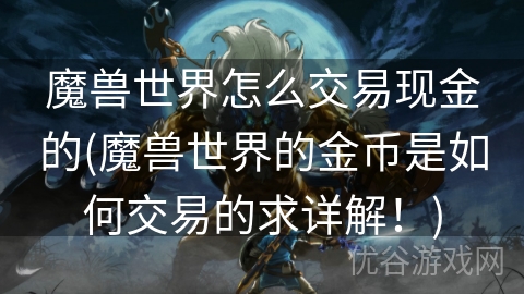 魔兽世界怎么交易现金的(魔兽世界的金币是如何交易的求详解！)