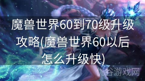 魔兽世界60到70级升级攻略(魔兽世界60以后怎么升级快)