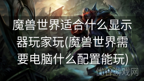 魔兽世界适合什么显示器玩家玩(魔兽世界需要电脑什么配置能玩)