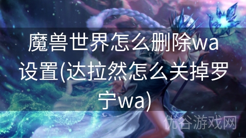 魔兽世界怎么删除wa设置(达拉然怎么关掉罗宁wa)