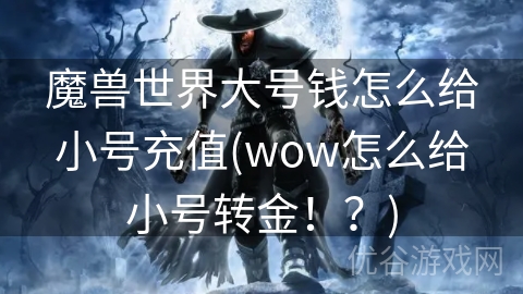 魔兽世界大号钱怎么给小号充值(wow怎么给小号转金！？)