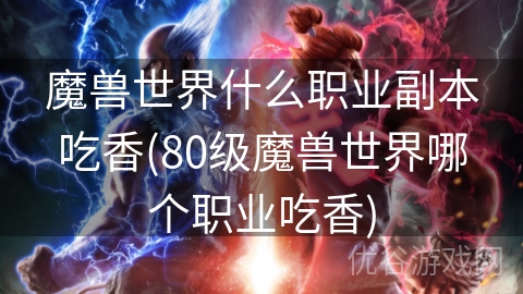 魔兽世界什么职业副本吃香(80级魔兽世界哪个职业吃香)