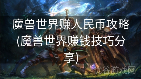 魔兽世界赚人民币攻略(魔兽世界赚钱技巧分享)