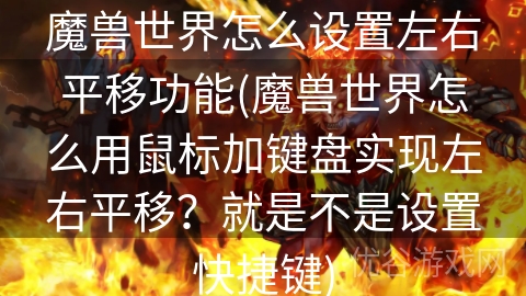 魔兽世界怎么设置左右平移功能(魔兽世界怎么用鼠标加键盘实现左右平移？就是不是设置快捷键)