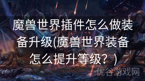 魔兽世界插件怎么做装备升级(魔兽世界装备怎么提升等级？)