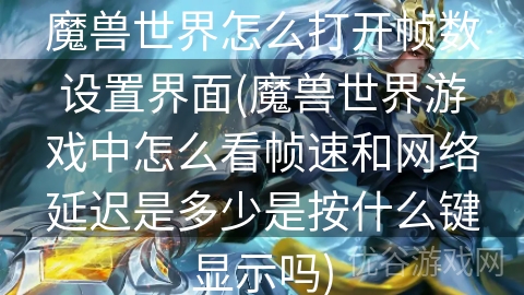 魔兽世界怎么打开帧数设置界面(魔兽世界游戏中怎么看帧速和网络延迟是多少是按什么键显示吗)