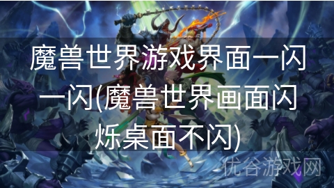 魔兽世界游戏界面一闪一闪(魔兽世界画面闪烁桌面不闪)