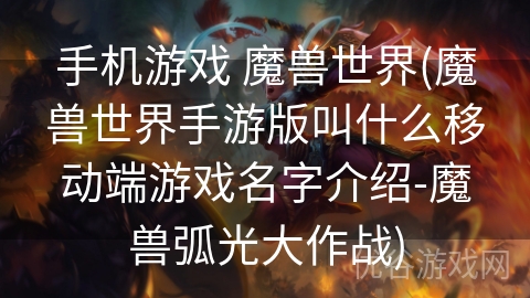 手机游戏 魔兽世界(魔兽世界手游版叫什么移动端游戏名字介绍-魔兽弧光大作战)