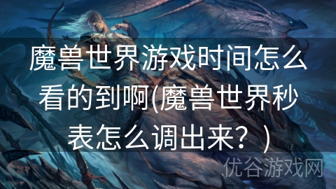 魔兽世界游戏时间怎么看的到啊(魔兽世界秒表怎么调出来？)